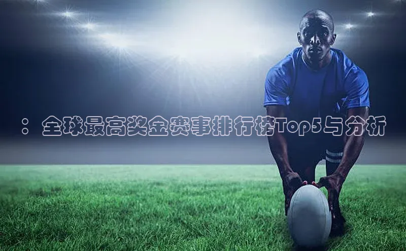 ：全球最高奖金赛事排行榜Top5与分析